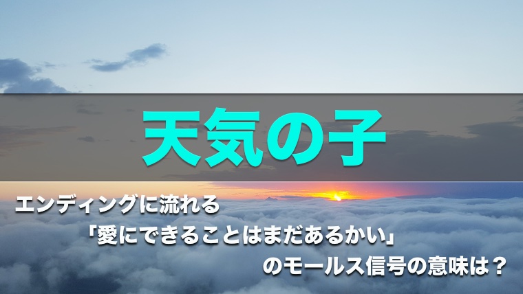 天気の子考察エンディングの最後に流れるモールス信号の意味は